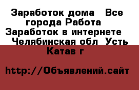 Заработок дома - Все города Работа » Заработок в интернете   . Челябинская обл.,Усть-Катав г.